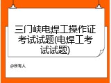 三门峡电焊工操作证考试试题(电焊工考试试题)