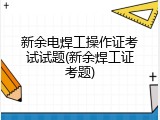 新余电焊工操作证考试试题(新余焊工证考题)
