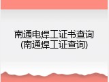 南通电焊工证书查询(南通焊工证查询)