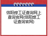 信阳焊工证查询网上查询官网(信阳焊工证查询官网)