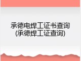 承德电焊工证书查询(承德焊工证查询)