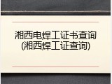 湘西电焊工证书查询(湘西焊工证查询)