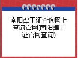 南阳焊工证查询网上查询官网(南阳焊工证官网查询)