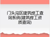 门头沟区建筑焊工查询系统(建筑焊工资质查询)