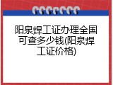 阳泉焊工证办理全国可查多少钱(阳泉焊工证价格)