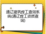通辽建筑焊工查询系统(通辽焊工资质查询)