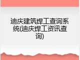 迪庆建筑焊工查询系统(迪庆焊工资讯查询)