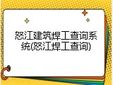 怒江建筑焊工查询系统(怒江焊工查询)