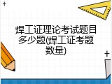 焊工证理论考试题目多少题(焊工证考题数量)