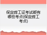 保定焊工证考试都有哪些考点(保定焊工考点)