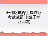 开州区电焊工操作证考试试题(电焊工考证试题)
