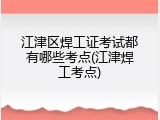 江津区焊工证考试都有哪些考点(江津焊工考点)