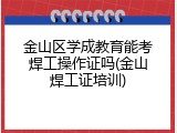 金山区学成教育能考焊工操作证吗(金山焊工证培训)