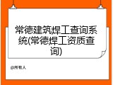 常德建筑焊工查询系统(常德焊工资质查询)