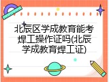 北辰区学成教育能考焊工操作证吗(北辰学成教育焊工证)