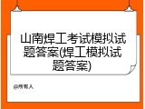 山南焊工考试模拟试题答案(焊工模拟试题答案)