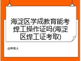 海淀区学成教育能考焊工操作证吗(海淀区焊工证考取)