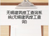 无锡建筑焊工查询系统(无锡建筑焊工查询)