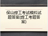 保山焊工考试模拟试题答案(焊工考题答案)