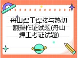 舟山焊工焊接与热切割操作证试题(舟山焊工考证试题)