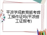 平凉学成教育能考焊工操作证吗(平凉焊工证报考)