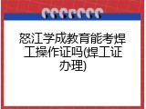 怒江学成教育能考焊工操作证吗(焊工证办理)