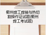 衢州焊工焊接与热切割操作证试题(衢州焊工考试题)