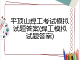 平顶山焊工考试模拟试题答案(焊工模拟试题答案)