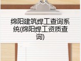 绵阳建筑焊工查询系统(绵阳焊工资质查询)