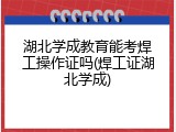 湖北学成教育能考焊工操作证吗(焊工证湖北学成)
