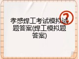 孝感焊工考试模拟试题答案(焊工模拟题答案)
