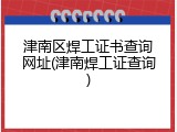津南区焊工证书查询网址(津南焊工证查询)