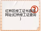 红桥区焊工证书查询网址(红桥焊工证查询)