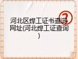 河北区焊工证书查询网址(河北焊工证查询)
