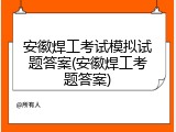 安徽焊工考试模拟试题答案(安徽焊工考题答案)