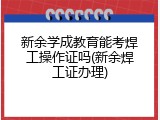 新余学成教育能考焊工操作证吗(新余焊工证办理)