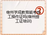 宿州学成教育能考焊工操作证吗(宿州焊工证培训)