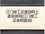 江门焊工证查询网上查询官网(江门焊工证官网查询)