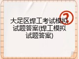 大足区焊工考试模拟试题答案(焊工模拟试题答案)