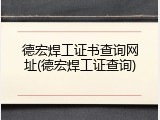 德宏焊工证书查询网址(德宏焊工证查询)