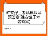 雅安焊工考试模拟试题答案(雅安焊工考题答案)