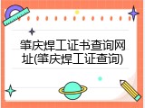 肇庆焊工证书查询网址(肇庆焊工证查询)