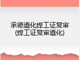 承德遵化焊工证复审(焊工证复审遵化)