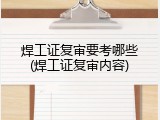 焊工证复审要考哪些(焊工证复审内容)