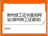 湖州焊工证书查询网址(湖州焊工证查询)