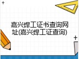 嘉兴焊工证书查询网址(嘉兴焊工证查询)