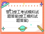 营口焊工考试模拟试题答案(焊工模拟试题答案)