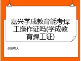嘉兴学成教育能考焊工操作证吗(学成教育焊工证)