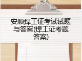 安顺焊工证考试试题与答案(焊工证考题答案)