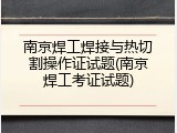 南京焊工焊接与热切割操作证试题(南京焊工考证试题)